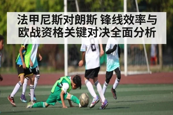 法甲尼斯对朗斯 锋线效率与欧战资格关键对决全面分析(kaiyun)