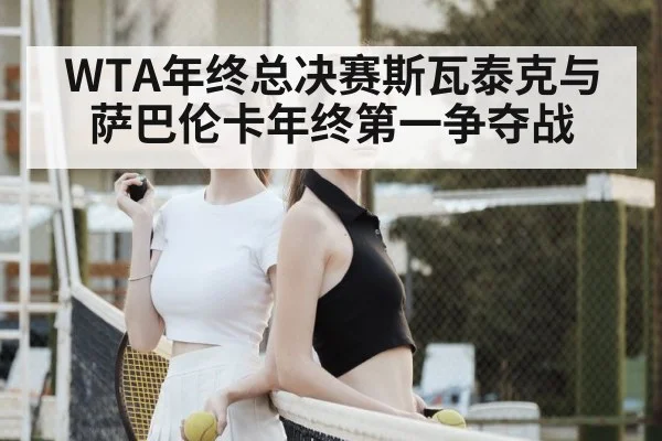 WTA年终总决赛斯瓦泰克与萨巴伦卡年终第一争夺战 | kaiyun